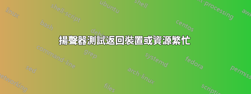 揚聲器測試返回裝置或資源繁忙