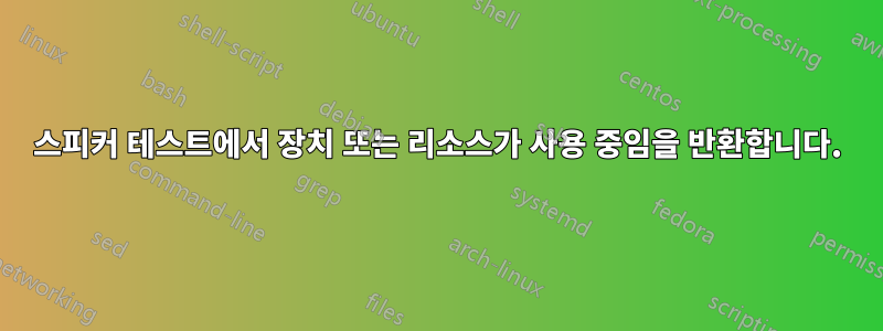 스피커 테스트에서 장치 또는 리소스가 사용 중임을 반환합니다.
