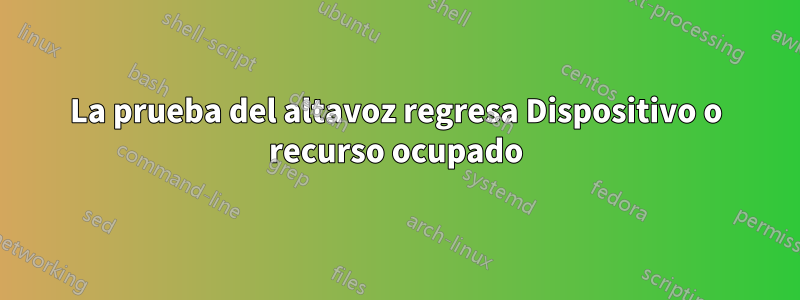 La prueba del altavoz regresa Dispositivo o recurso ocupado