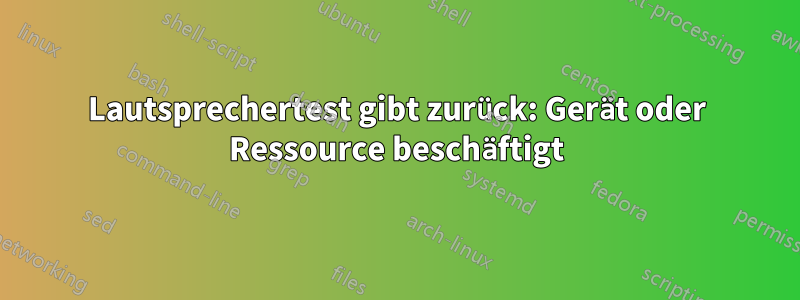 Lautsprechertest gibt zurück: Gerät oder Ressource beschäftigt