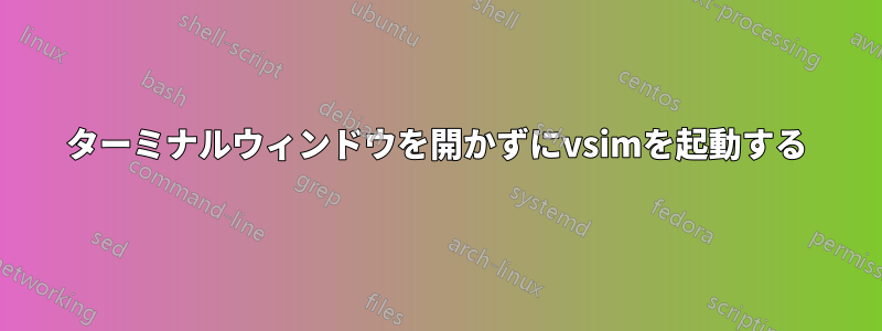 ターミナルウィンドウを開かずにvsimを起動する