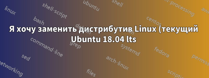 Я хочу заменить дистрибутив Linux (текущий Ubuntu 18.04 lts) на Elementry OS 5.1