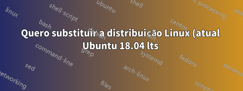 Quero substituir a distribuição Linux (atual Ubuntu 18.04 lts) pelo Elementry OS 5.1