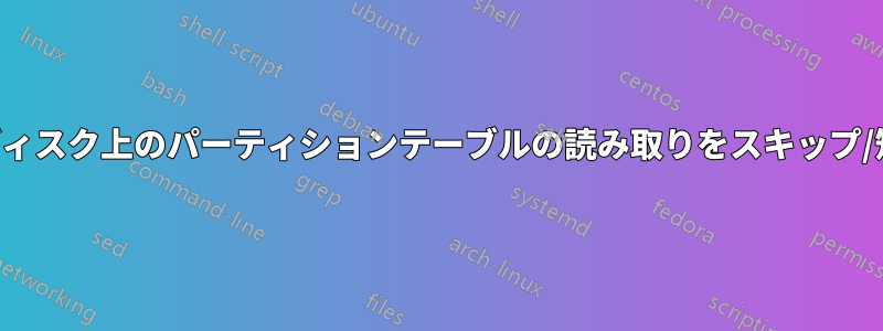 壊れたディスク上のパーティションテーブルの読み取りをスキップ/短縮する