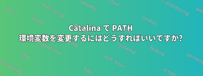 Catalina で PATH 環境変数を変更するにはどうすればいいですか?