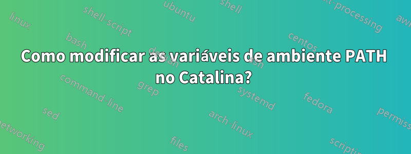 Como modificar as variáveis ​​de ambiente PATH no Catalina?