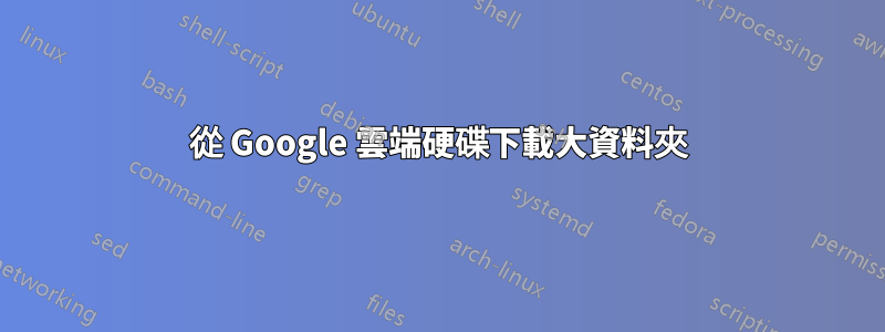 從 Google 雲端硬碟下載大資料夾