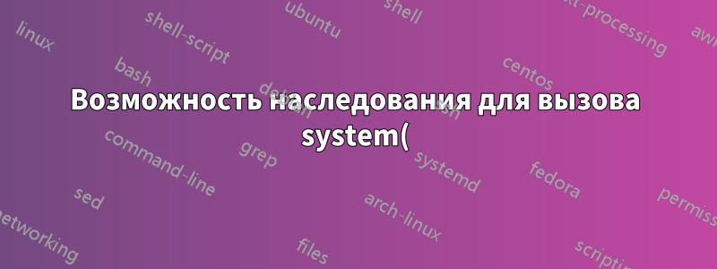 Возможность наследования для вызова system() в C/C++