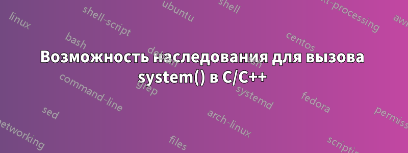 Возможность наследования для вызова system() в C/C++