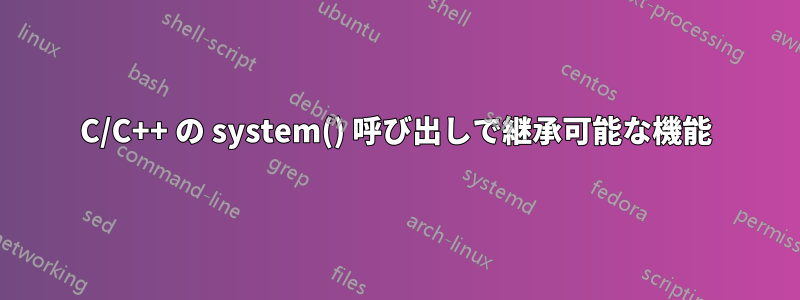 C/C++ の system() 呼び出しで継承可能な機能
