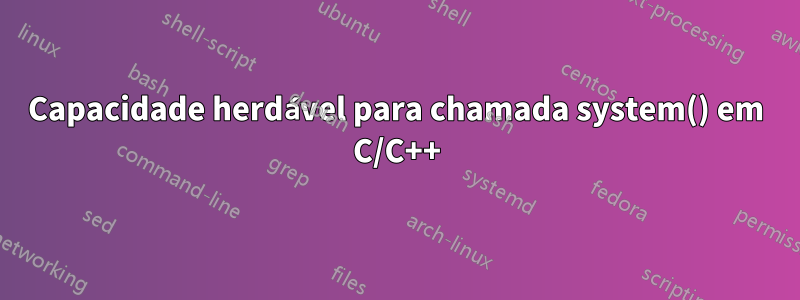 Capacidade herdável para chamada system() em C/C++