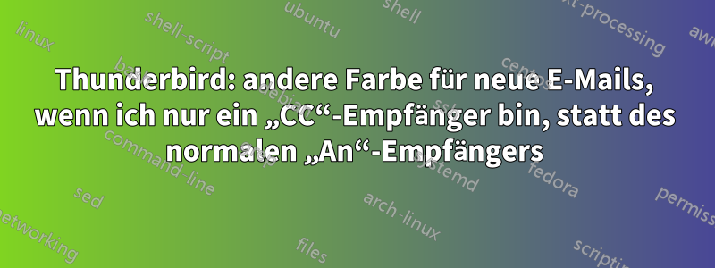 Thunderbird: andere Farbe für neue E-Mails, wenn ich nur ein „CC“-Empfänger bin, statt des normalen „An“-Empfängers