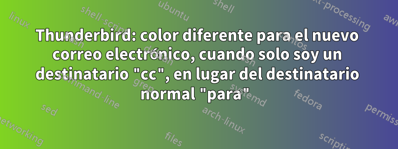 Thunderbird: color diferente para el nuevo correo electrónico, cuando solo soy un destinatario "cc", en lugar del destinatario normal "para"