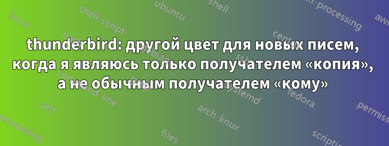thunderbird: другой цвет для новых писем, когда я являюсь только получателем «копия», а не обычным получателем «кому»