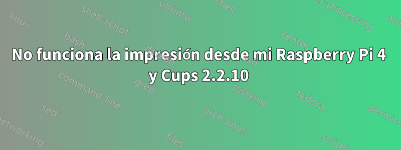 No funciona la impresión desde mi Raspberry Pi 4 y Cups 2.2.10