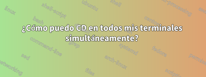 ¿Cómo puedo CD en todos mis terminales simultáneamente?