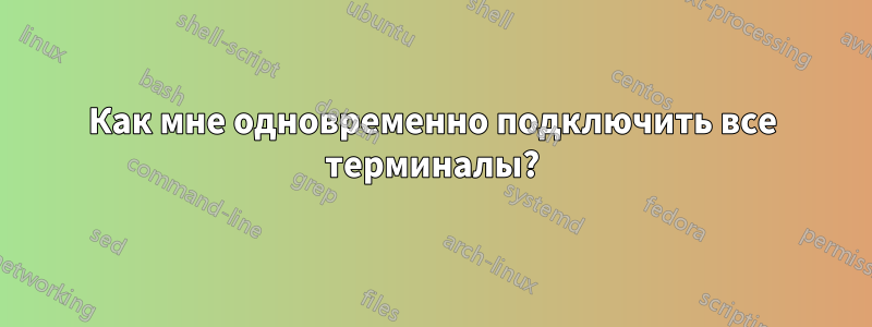 Как мне одновременно подключить все терминалы?