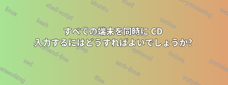 すべての端末を同時に CD 入力するにはどうすればよいでしょうか?