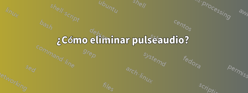 ¿Cómo eliminar pulseaudio?