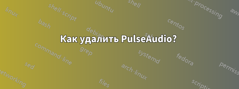 Как удалить PulseAudio?