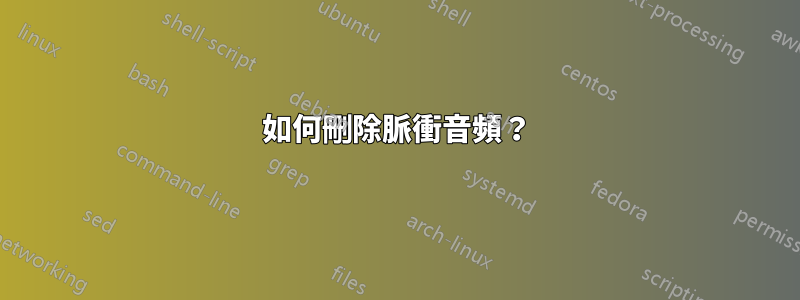 如何刪除脈衝音頻？