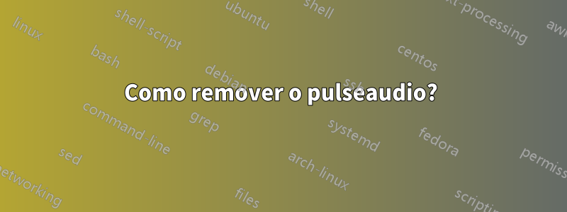 Como remover o pulseaudio?