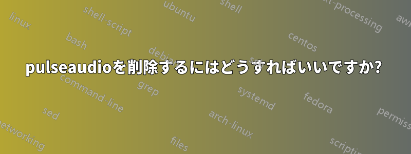 pulseaudioを削除するにはどうすればいいですか?