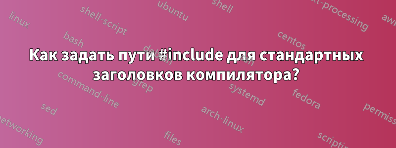Как задать пути #include для стандартных заголовков компилятора?