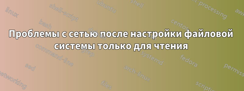 Проблемы с сетью после настройки файловой системы только для чтения