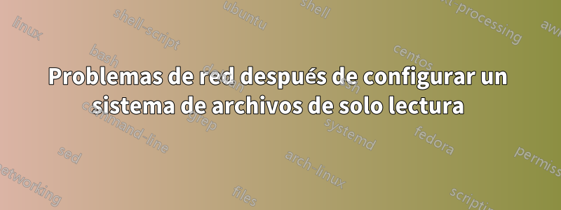 Problemas de red después de configurar un sistema de archivos de solo lectura