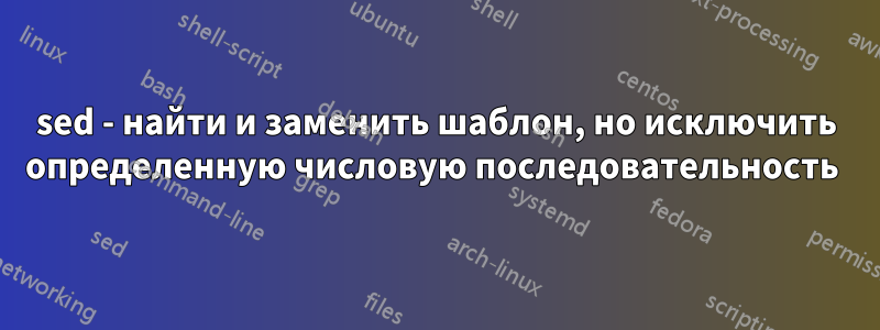 sed - найти и заменить шаблон, но исключить определенную числовую последовательность