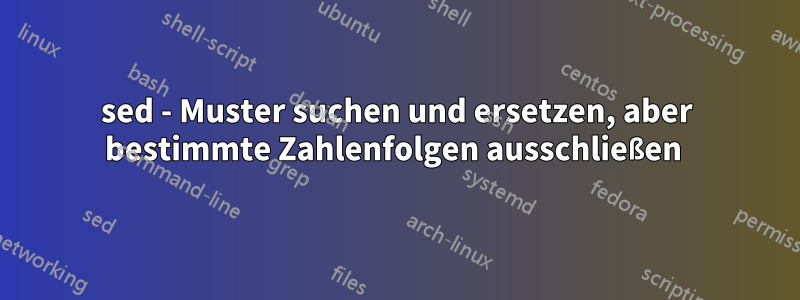 sed - Muster suchen und ersetzen, aber bestimmte Zahlenfolgen ausschließen