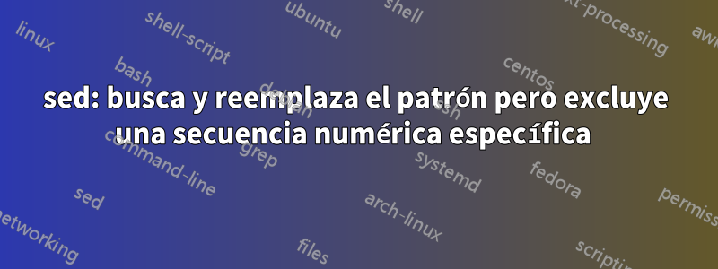 sed: busca y reemplaza el patrón pero excluye una secuencia numérica específica 