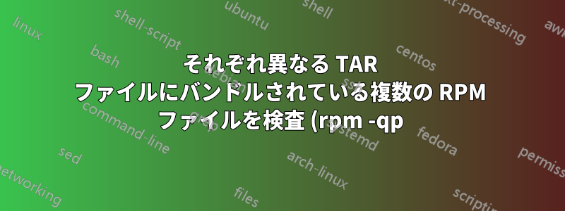 それぞれ異なる TAR ファイルにバンドルされている複数の RPM ファイルを検査 (rpm -qp)