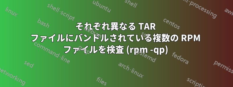 それぞれ異なる TAR ファイルにバンドルされている複数の RPM ファイルを検査 (rpm -qp)