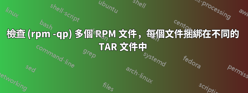 檢查 (rpm -qp) 多個 RPM 文件，每個文件捆綁在不同的 TAR 文件中
