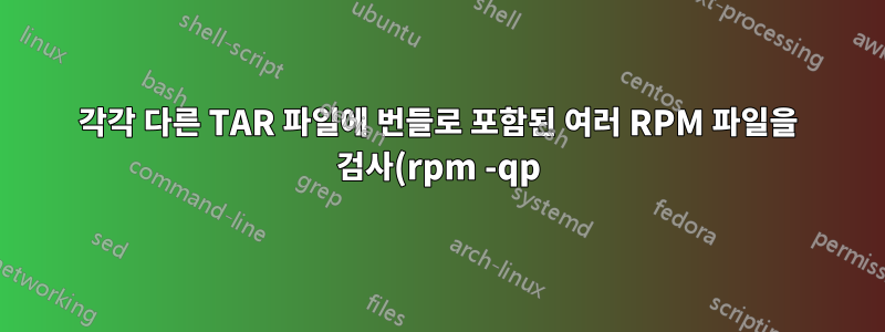 각각 다른 TAR 파일에 번들로 포함된 여러 RPM 파일을 검사(rpm -qp)합니다.