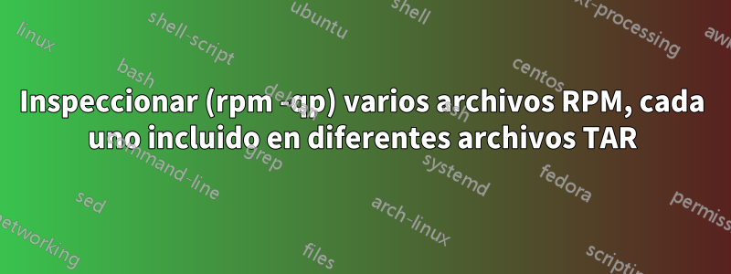 Inspeccionar (rpm -qp) varios archivos RPM, cada uno incluido en diferentes archivos TAR