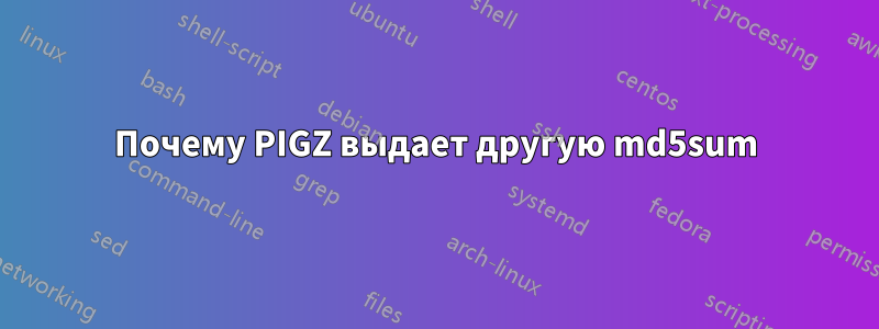 Почему PIGZ выдает другую md5sum