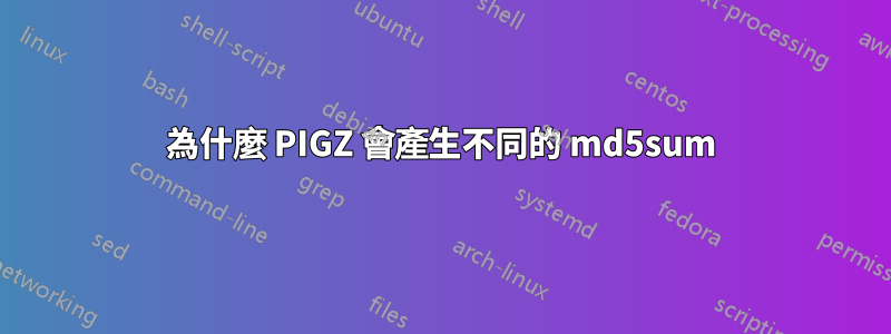 為什麼 PIGZ 會產生不同的 md5sum