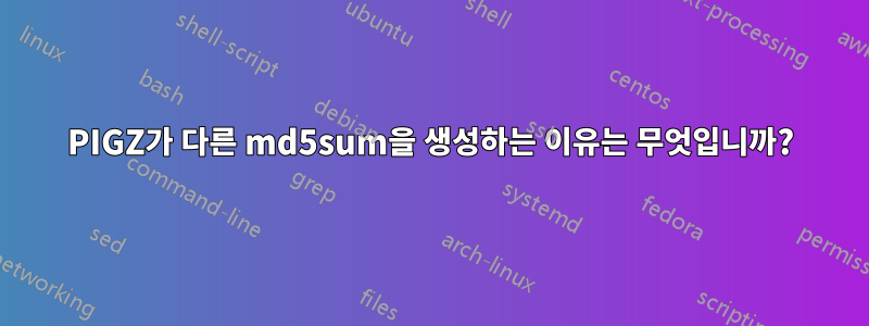 PIGZ가 다른 md5sum을 생성하는 이유는 무엇입니까?