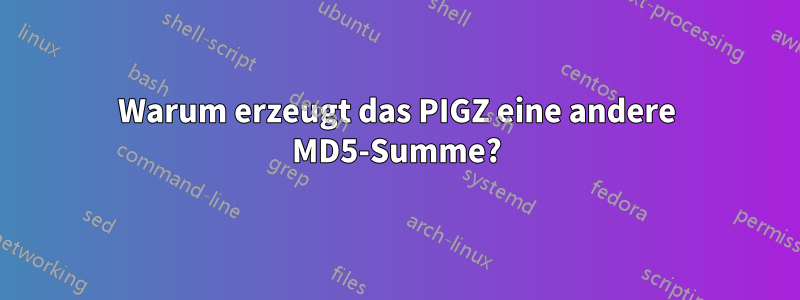 Warum erzeugt das PIGZ eine andere MD5-Summe?