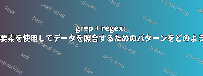 grep + regex: コンテキスト依存要素を使用してデータを照合するためのパターンをどのように記述しますか?