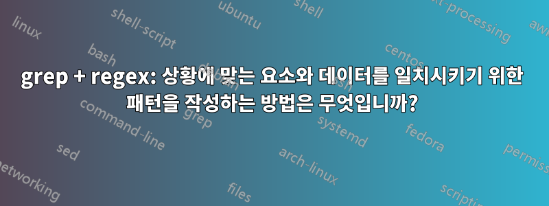 grep + regex: 상황에 맞는 요소와 데이터를 일치시키기 위한 패턴을 작성하는 방법은 무엇입니까?