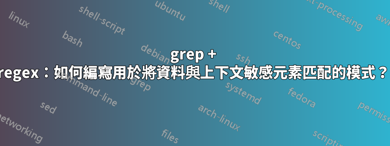 grep + regex：如何編寫用於將資料與上下文敏感元素匹配的模式？