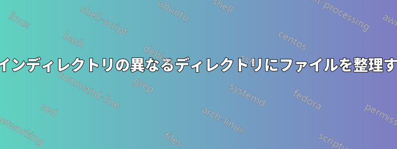 メインディレクトリの異なるディレクトリにファイルを整理する