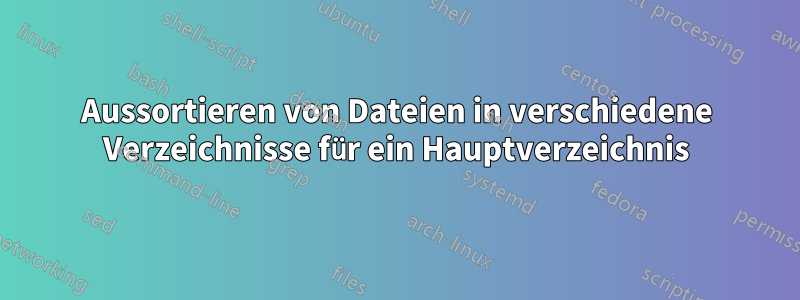 Aussortieren von Dateien in verschiedene Verzeichnisse für ein Hauptverzeichnis
