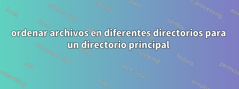 ordenar archivos en diferentes directorios para un directorio principal
