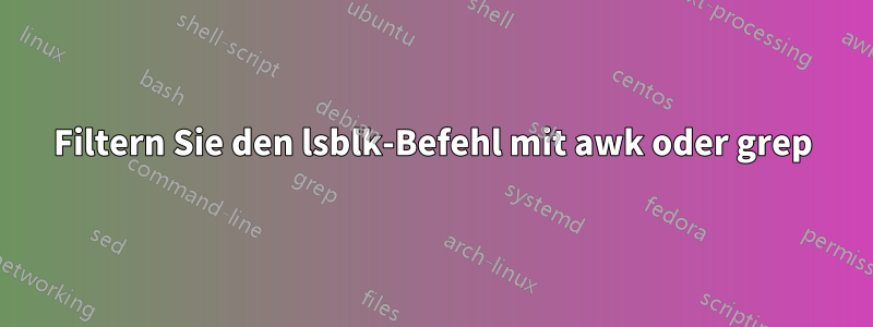 Filtern Sie den lsblk-Befehl mit awk oder grep