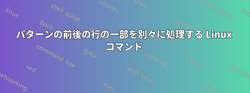 パターンの前後の行の一部を別々に処理する Linux コマンド